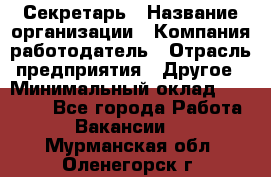 Секретарь › Название организации ­ Компания-работодатель › Отрасль предприятия ­ Другое › Минимальный оклад ­ 20 000 - Все города Работа » Вакансии   . Мурманская обл.,Оленегорск г.